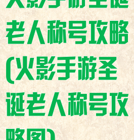 火影手游圣诞老人称号攻略(火影手游圣诞老人称号攻略图)