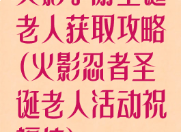 火影手游圣诞老人获取攻略(火影忍者圣诞老人活动祝福值)