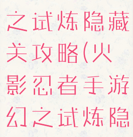 火影手游幻之试炼隐藏关攻略(火影忍者手游幻之试炼隐藏关)