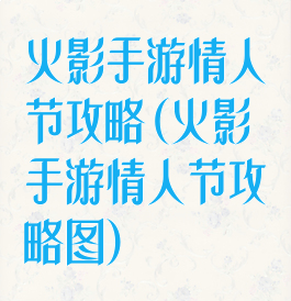 火影手游情人节攻略(火影手游情人节攻略图)
