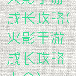 火影手游成长攻略(火影手游成长攻略大全)