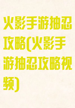 火影手游抽忍攻略(火影手游抽忍攻略视频)