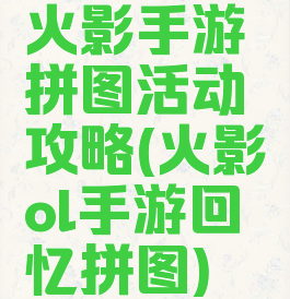 火影手游拼图活动攻略(火影ol手游回忆拼图)