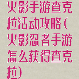 火影手游查克拉活动攻略(火影忍者手游怎么获得查克拉)