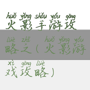 火影手游攻略之(火影游戏攻略)