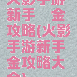 火影手游新手氪金攻略(火影手游新手氪金攻略大全)