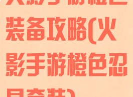 火影手游橙色装备攻略(火影手游橙色忍具套装)