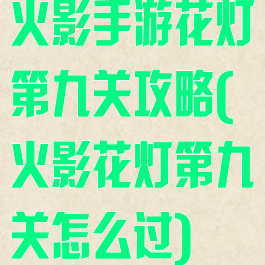 火影手游花灯第九关攻略(火影花灯第九关怎么过)