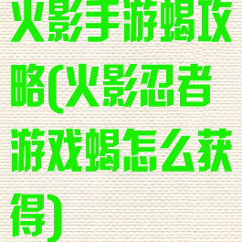 火影手游蝎攻略(火影忍者游戏蝎怎么获得)