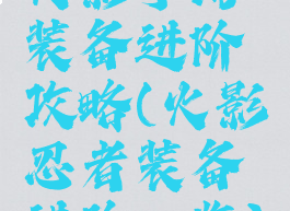 火影手游装备进阶攻略(火影忍者装备进阶一览)