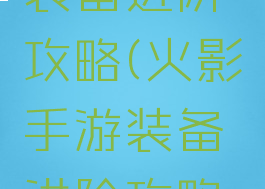 火影手游装备进阶攻略(火影手游装备进阶攻略视频)