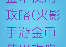 火影手游金币使用攻略(火影手游金币使用攻略图)