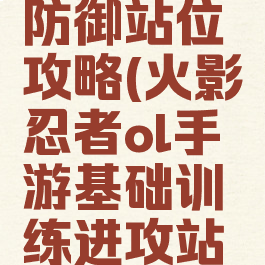 火影手游防御站位攻略(火影忍者ol手游基础训练进攻站位)
