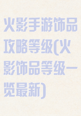 火影手游饰品攻略等级(火影饰品等级一览最新)