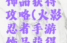 火影手游饰品获得攻略(火影忍者手游饰品获得方法)
