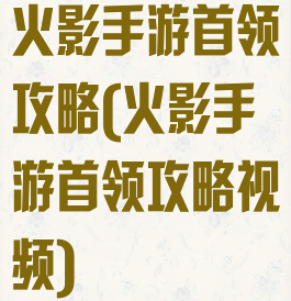 火影手游首领攻略(火影手游首领攻略视频)