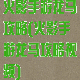 火影手游龙马攻略(火影手游龙马攻略视频)