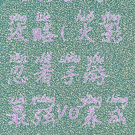 火影手游v0攻略(火影忍者手游最强v0养成计划)