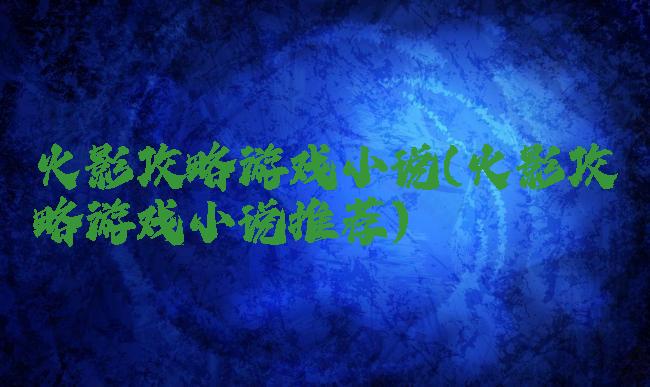 火影攻略游戏小说(火影攻略游戏小说推荐)
