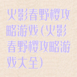 火影春野樱攻略游戏(火影春野樱攻略游戏大全)