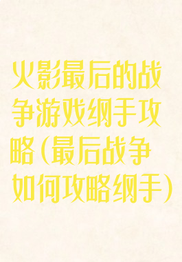 火影最后的战争游戏纲手攻略(最后战争如何攻略纲手)