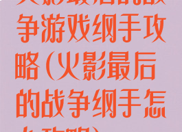 火影最后的战争游戏纲手攻略(火影最后的战争纲手怎么攻略)