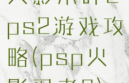 火影木叶2ps2游戏攻略(psp火影忍者2)