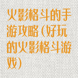 火影格斗的手游攻略(好玩的火影格斗游戏)