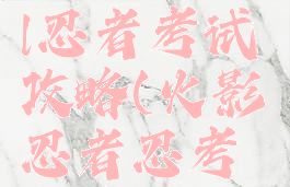 火影o手游l忍者考试攻略(火影忍者忍考攻略)
