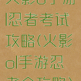 火影o手游l忍者考试攻略(火影ol手游忍考全攻略)