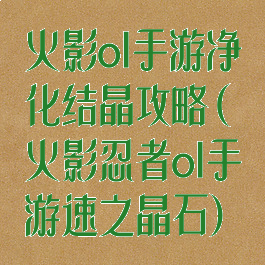 火影ol手游净化结晶攻略(火影忍者ol手游速之晶石)