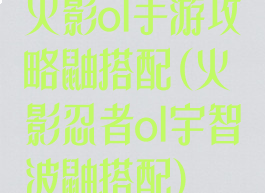 火影ol手游攻略鼬搭配(火影忍者ol宇智波鼬搭配)