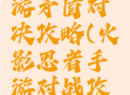 火影ol手游矛盾对决攻略(火影忍者手游对战攻略)