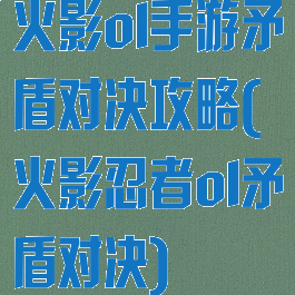 火影ol手游矛盾对决攻略(火影忍者ol矛盾对决)