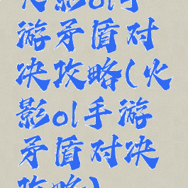 火影ol手游矛盾对决攻略(火影ol手游矛盾对决攻略)
