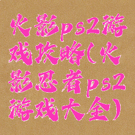 火影ps2游戏攻略(火影忍者ps2游戏大全)
