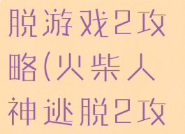 火柴人神逃脱游戏2攻略(火柴人神逃脱2攻略图)