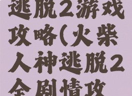 火柴人神逃脱2游戏攻略(火柴人神逃脱2全剧情攻略)