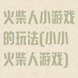 火柴人小游戏的玩法(小小火柴人游戏)