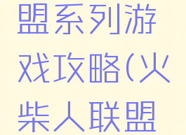火柴人联盟系列游戏攻略(火柴人联盟游戏大全)