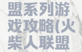 火柴人联盟系列游戏攻略(火柴人联盟玩法)