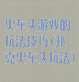 火车头游戏的玩法技巧(扑克火车头玩法)