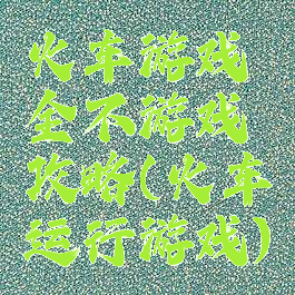 火车游戏全不游戏攻略(火车运行游戏)