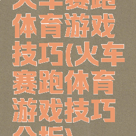 火车赛跑体育游戏技巧(火车赛跑体育游戏技巧分析)