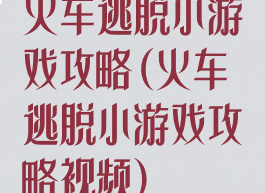 火车逃脱小游戏攻略(火车逃脱小游戏攻略视频)
