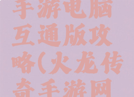 火龙传奇手游电脑互通版攻略(火龙传奇手游网站)