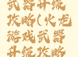 火龙游戏武器升级攻略(火龙游戏武器升级攻略视频)