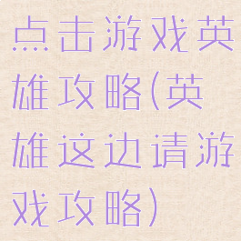 点击游戏英雄攻略(英雄这边请游戏攻略)