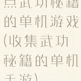 点武功秘籍的单机游戏(收集武功秘籍的单机手游)