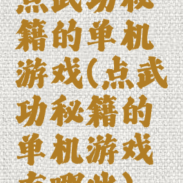 点武功秘籍的单机游戏(点武功秘籍的单机游戏有哪些)